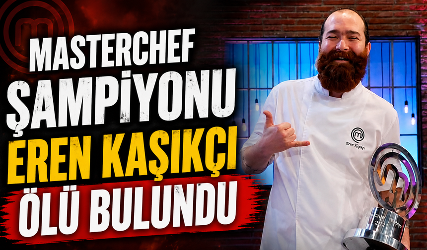 MasterChef şampiyonu Eren Kaşıkçı ölü bulundu