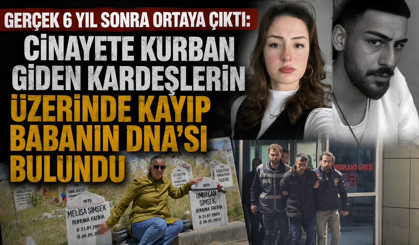 Gerçek 6 yıl sonra ortaya çıktı: Cinayete kurban giden kardeşlerin üzerinde kayıp babanın DNA'sı bulundu