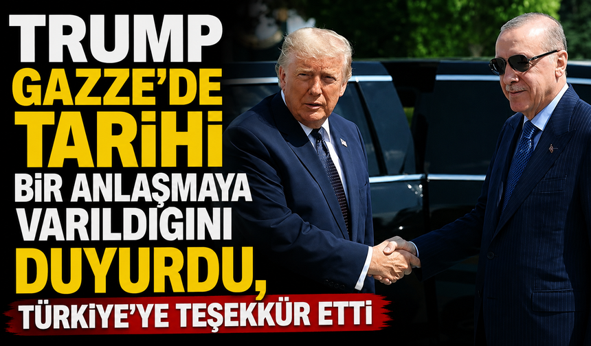 Trump Gazze’de tarihi bir anlaşmaya varıldığını duyurdu, Türkiye’ye teşekkür etti