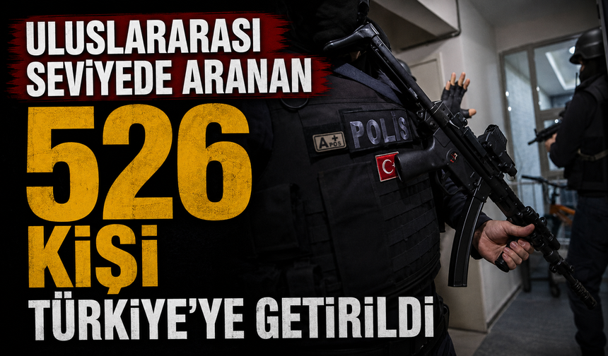 Uluslararası seviyede aranan 526 kişi Türkiye'ye getirildi