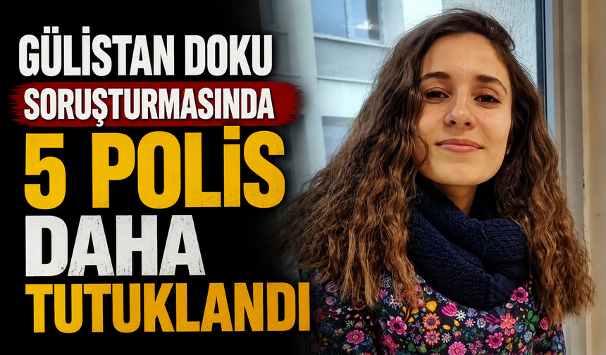 Gülistan Doku soruşturmasında 5 polis daha tutuklandı