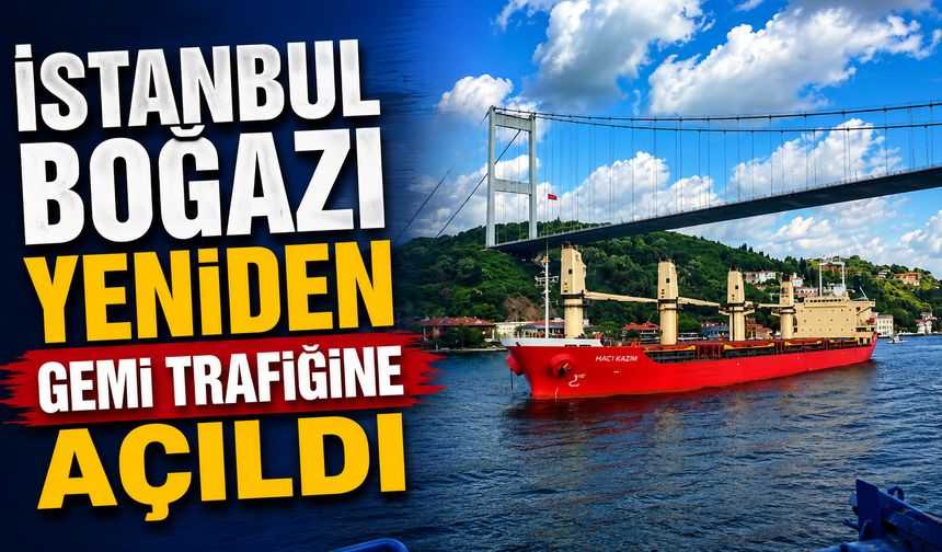 İstanbul Boğazı yeniden gemi trafiğine açıldı