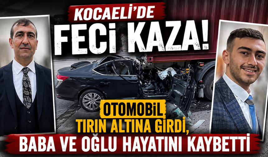 Kocaeli'de feci kaza! Otomobil tırın altına girdi, baba ve oğlu hayatını kaybetti