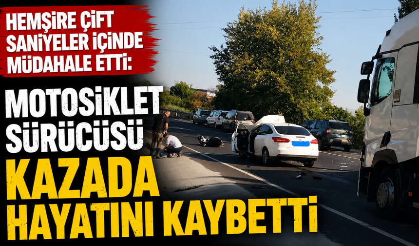 Hemşire çift saniyeler içinde müdahale etti: Motosiklet sürücüsü kazada hayatını kaybetti