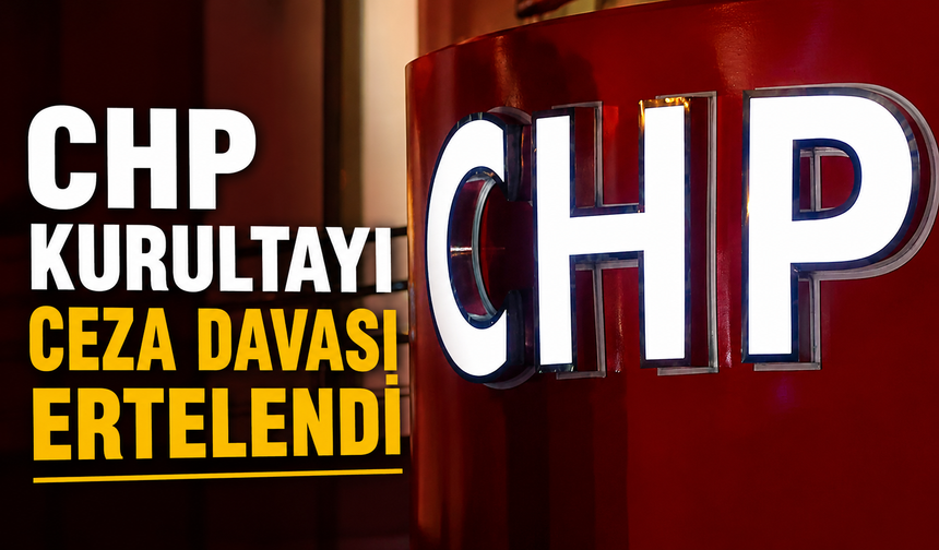 CHP Kurultayı ceza davası ertelendi