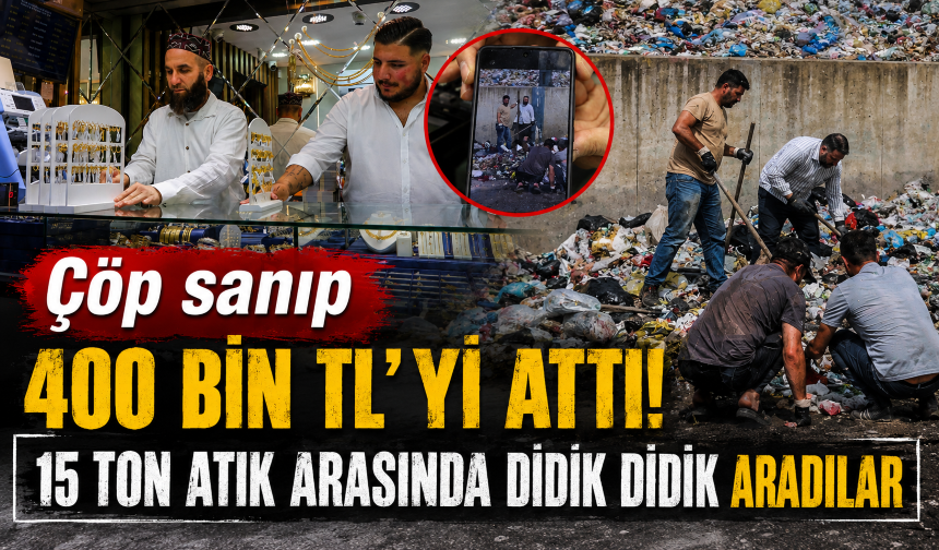 Çöp sanıp 400 bin TL’yi attı! 15 ton atık arasında didik didik aradılar