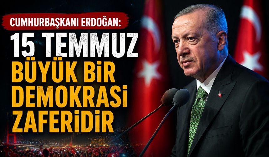 Cumhurbaşkanı Erdoğan: 15 Temmuz büyük bir demokrasi zaferidir