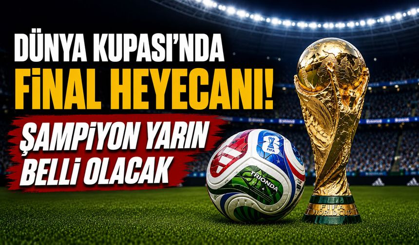 Dünya Kupası’nda final heyecanı! Şampiyon yarın belli olacak