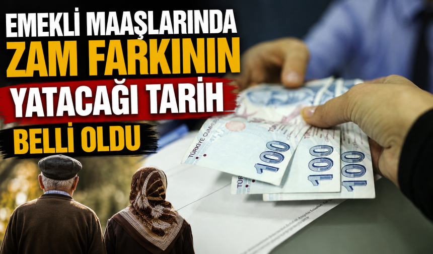 Emekli maaşlarında zam farkının yatacağı tarih belli oldu