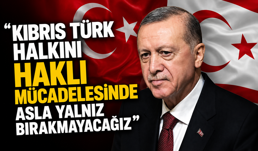 Cumhurbaşkanı Erdoğan: Kıbrıs Türk halkını haklı mücadelesinde asla yalnız bırakmayacağız