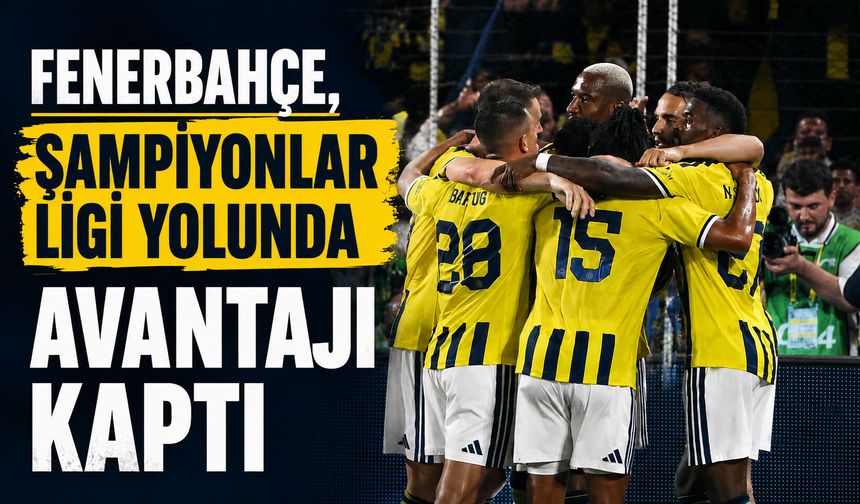 Fenerbahçe, Şampiyonlar Ligi yolunda avantajı kaptı