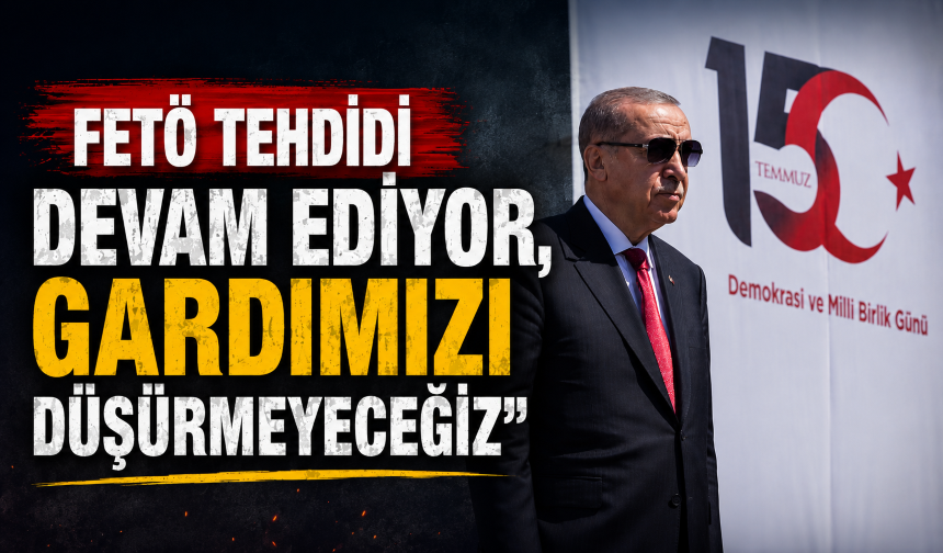 Cumhurbaşkanı Erdoğan: FETÖ tehdidi devam ediyor, gardımızı düşürmeyeceğiz