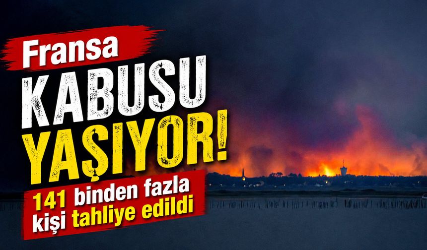 Fransa cehennemi yaşıyor:  141 binden fazla kişi tahliye edildi