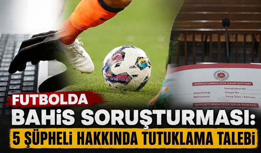 Futbolda bahis soruşturması: 5 şüpheli hakkında tutuklama talebi