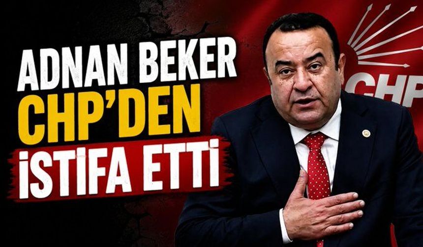 Adnan Beker CHP'den istifa etti