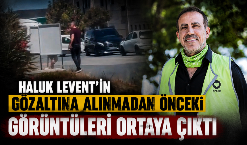 Haluk Levent'in gözaltına alınmadan önceki görüntüleri ortaya çıktı