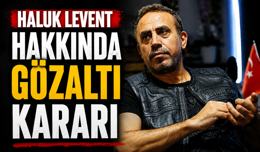 Haluk Levent hakkında gözaltı kararı