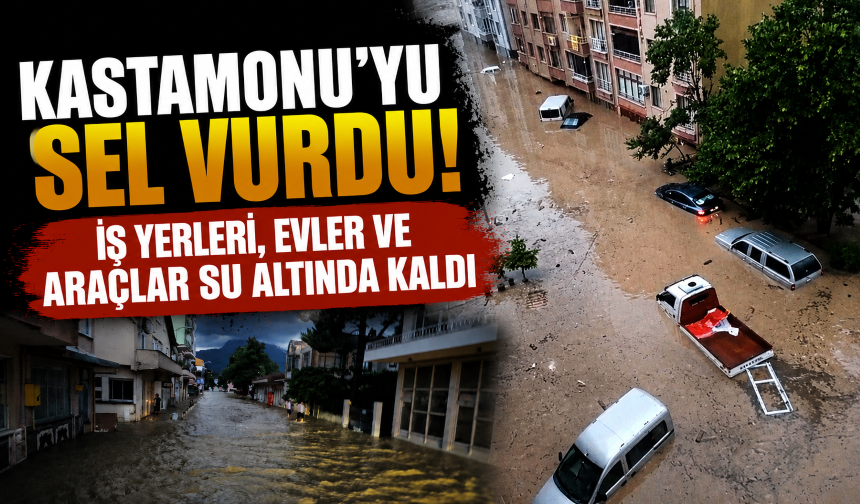 Kastamonu'yu sel vurdu! İş yerleri, evler ve araçlar su altında kaldı