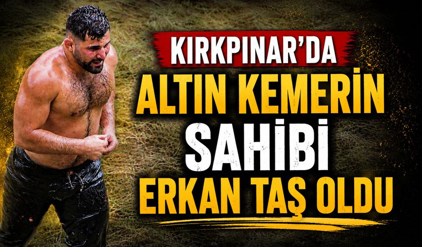 Kırkpınar Yağlı Güreşleri’nde altın kemerin sahibi Erkan Taş oldu