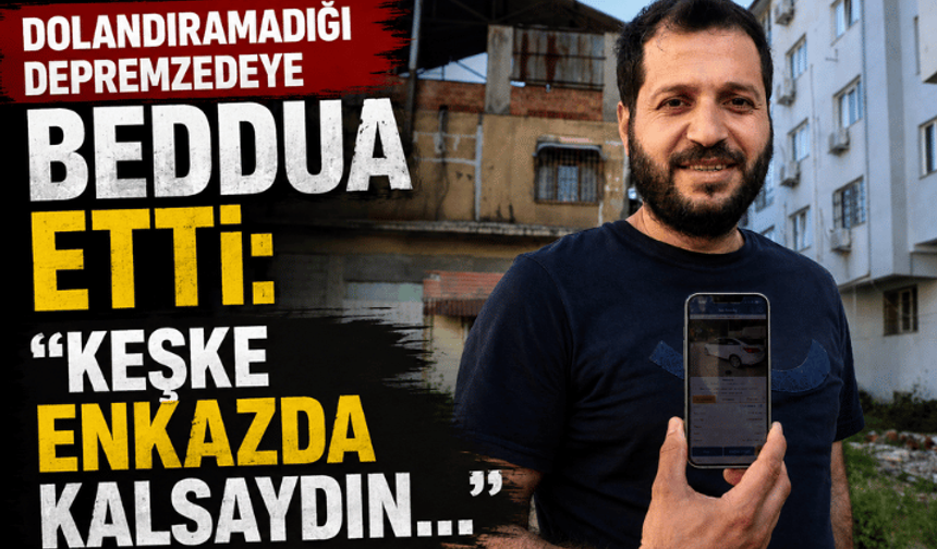Dolandıramadığı depremzedeye beddua etti: "Keşke enkazda kalsaydın..."