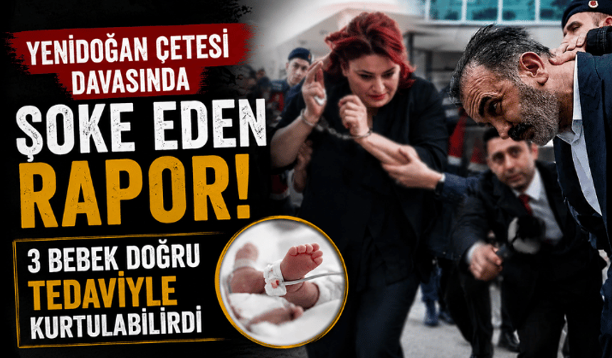 Yenidoğan Çetesi davasında şoke eden rapor! 3 bebek doğru tedaviyle kurtulabilirdi