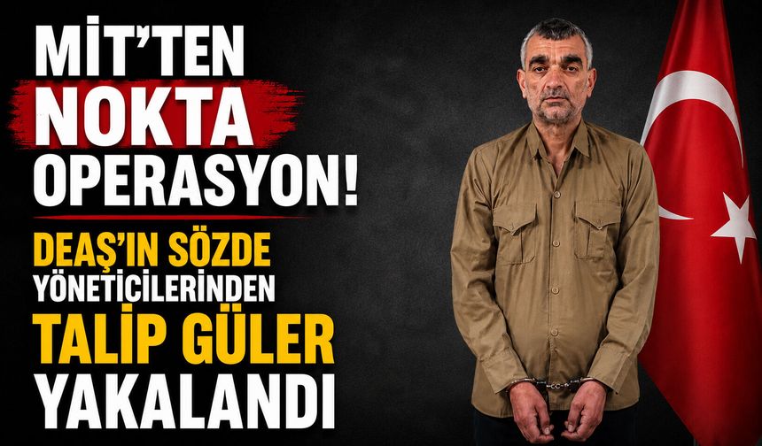 MİT’ten nokta operasyon! DEAŞ'ın sözde yöneticilerinden Talip Güler yakalandı