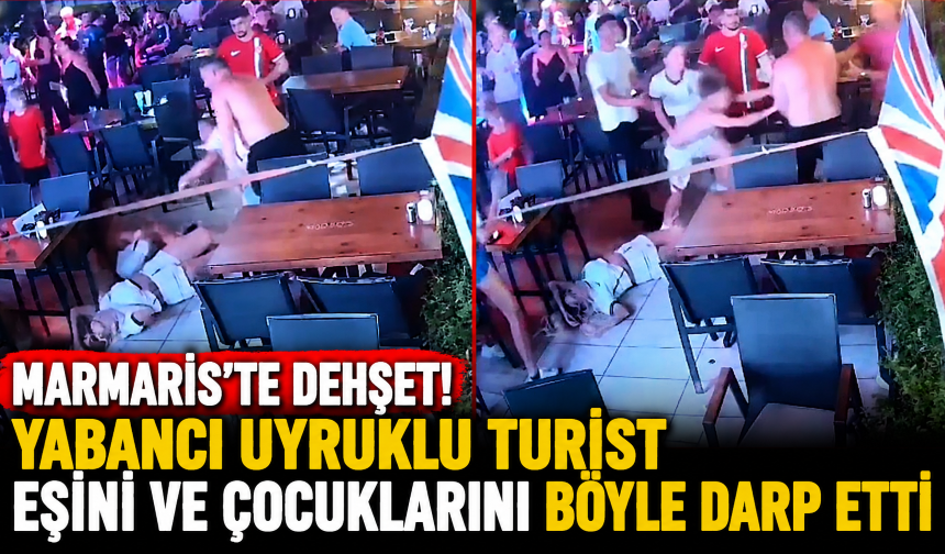 Marmaris'te dehşet! Yabancı uyruklu turist eşini ve çocuklarını böyle darp etti