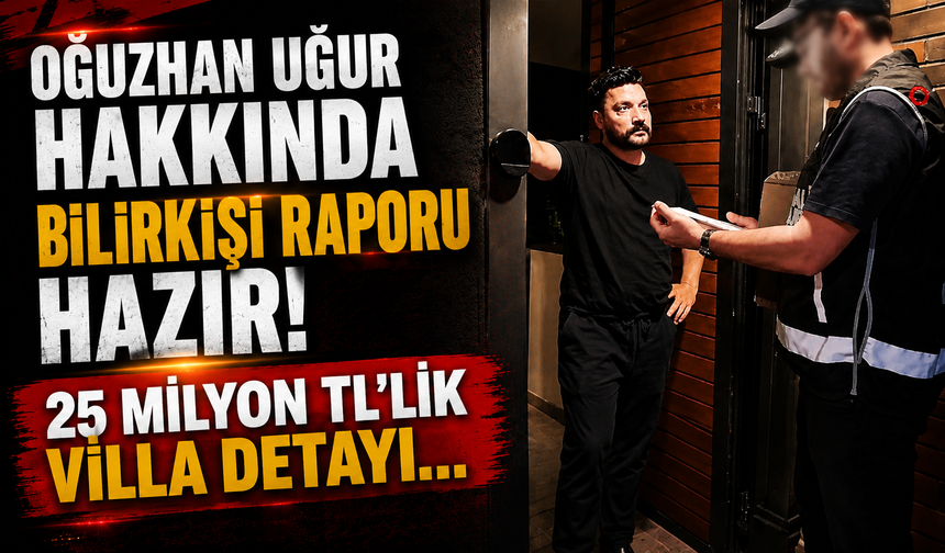 Oğuzhan Uğur hakkında bilirkişi raporu hazır! 25 milyon TL'lik villa detayı...