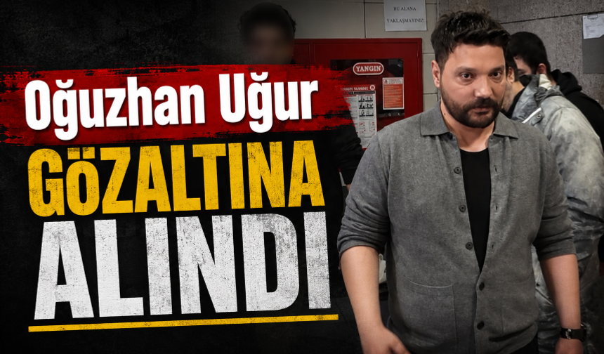Oğuzhan Uğur gözaltına alındı