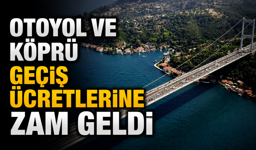 Otoyol ve köprü geçiş ücretlerine zam geldi