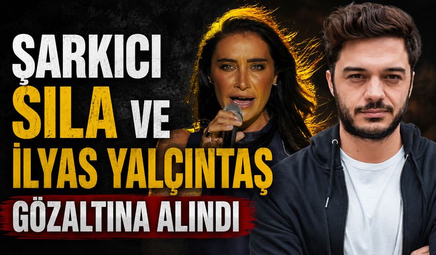 Şarkıcı Sıla ve İlyas Yalçıntaş gözaltına alındı