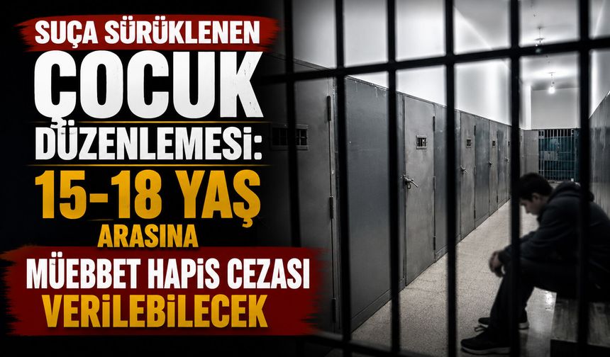 Suça sürüklenen çocuk düzenlemesi: 15-18 yaş arasına müebbet hapis cezası verilebilecek