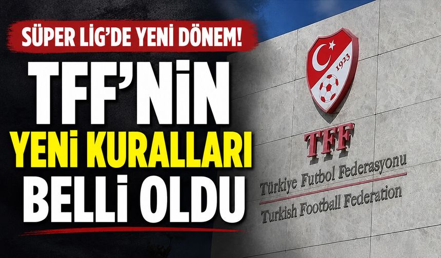 Süper Lig'de yeni dönem! TFF'nin yeni kuralları belli oldu