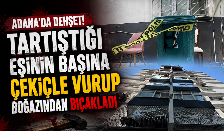 Adana'da dehşet! Tartıştığı eşinin başına çekiçle vurup boğazından bıçakladı