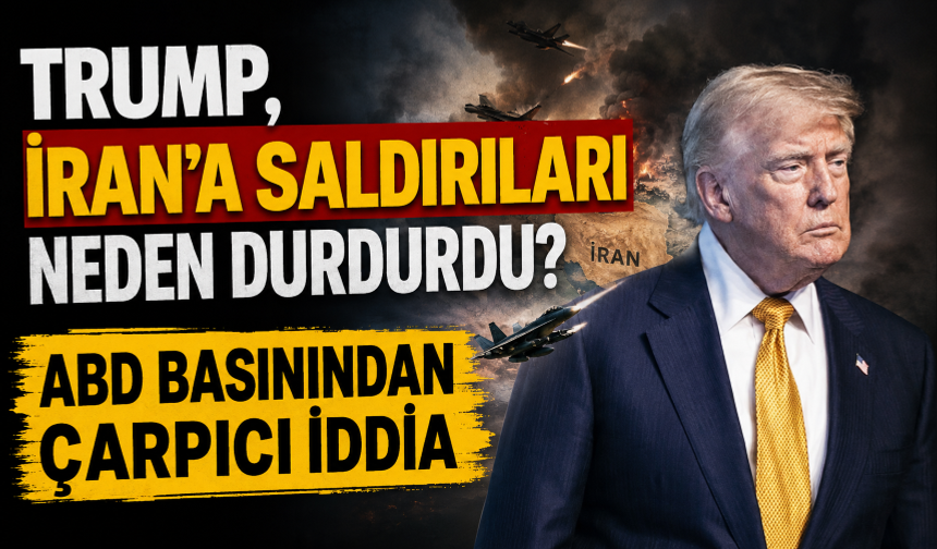 Trump, İran'a saldırıları neden durdurdu? ABD basınından çarpıcı iddia