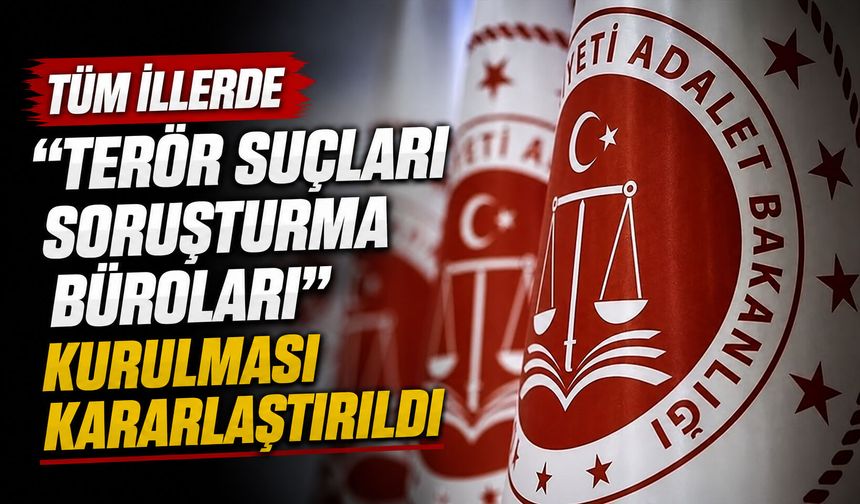 Tüm illerde "Terör Suçları Soruşturma Büroları" kurulması kararlaştırıldı