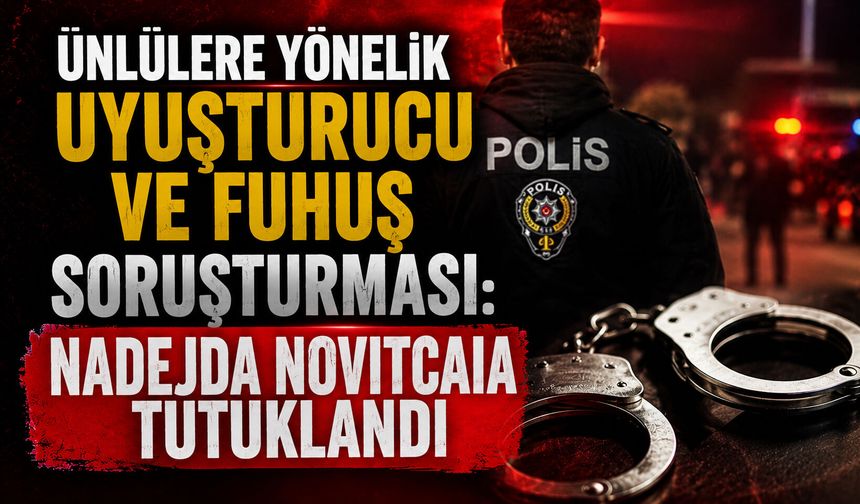 Ünlülere yönelik uyuşturucu ve fuhuş soruşturması: Nadejda Novitcaia tutuklandı