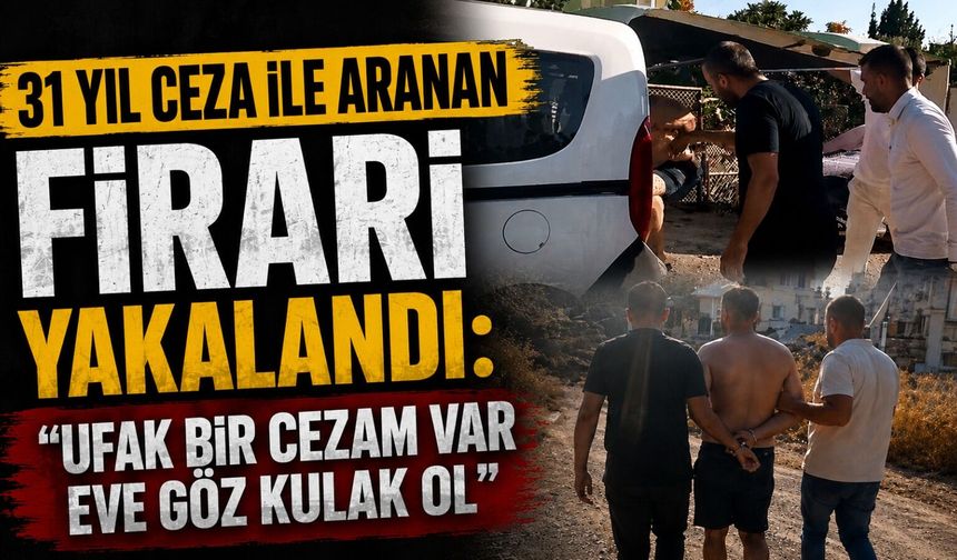 31 yıl ceza ile aranan firari yakalandı: "Ufak bir cezam var eve göz kulak ol"