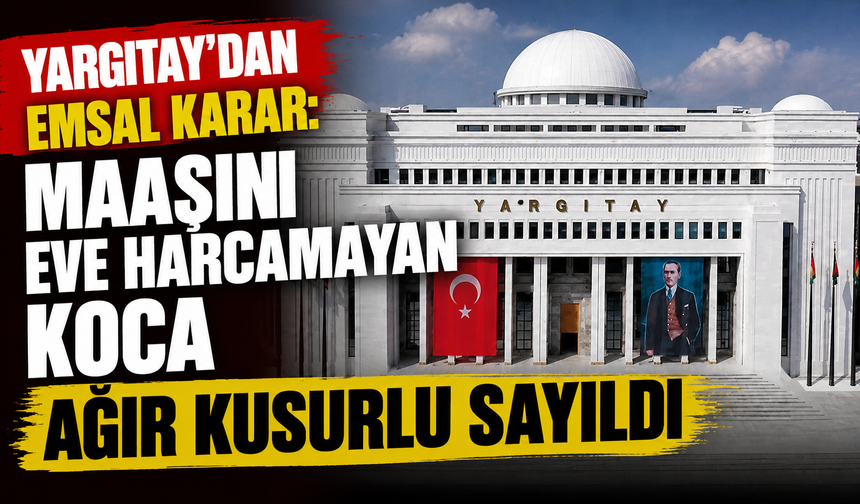 Yargıtay'dan emsal karar: Maaşını eve harcamayan koca ağır kusurlu sayıldı