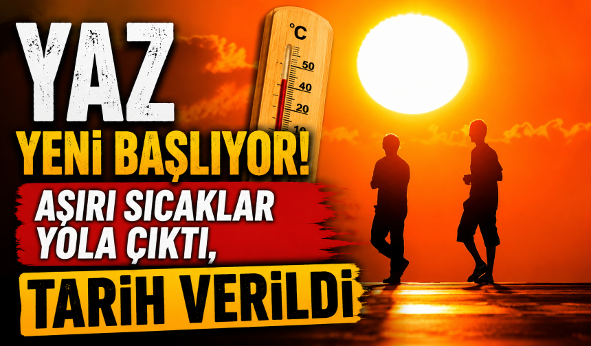Yaz yeni başlıyor! Aşırı sıcaklar yola çıktı, tarih verildi