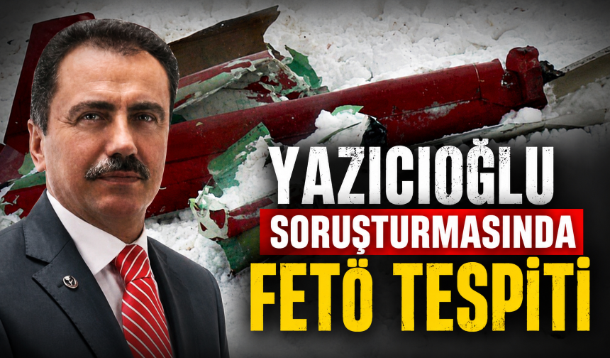 Yazıcıoğlu soruşturmasında FETÖ tespiti