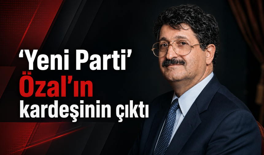 'Yeni Parti' Özal'ın kardeşinin çıktı