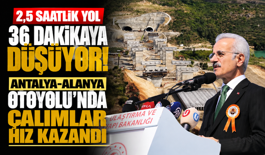 2,5 saatlik yol 36 dakikaya düşüyor! Antalya-Alanya Otoyolu’nda çalımlar hız kazandı