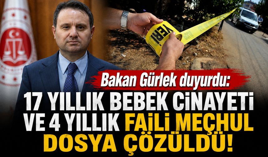 Bakan Gürlek duyurdu: 17 yıllık bebek cinayeti ve 4 yıllık faili meçhul dosya çözüldü!