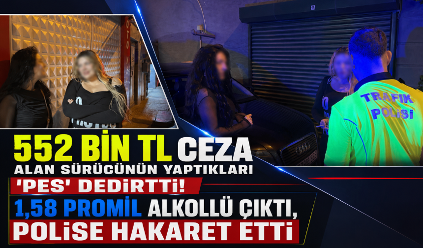 552 bin TL ceza alan sürücünün yaptıkları ‘Pes’ dedirtti! 1,58 promil alkollü çıktı, polise hakaret etti