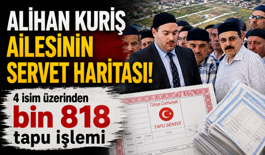 Alihan Kuriş ailesinin servet haritası! Yalnızca dört isim üzerinden bin 818 tapu işlemi
