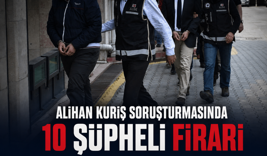 Alihan Kuriş soruşturmasında 10 şüpheli firari