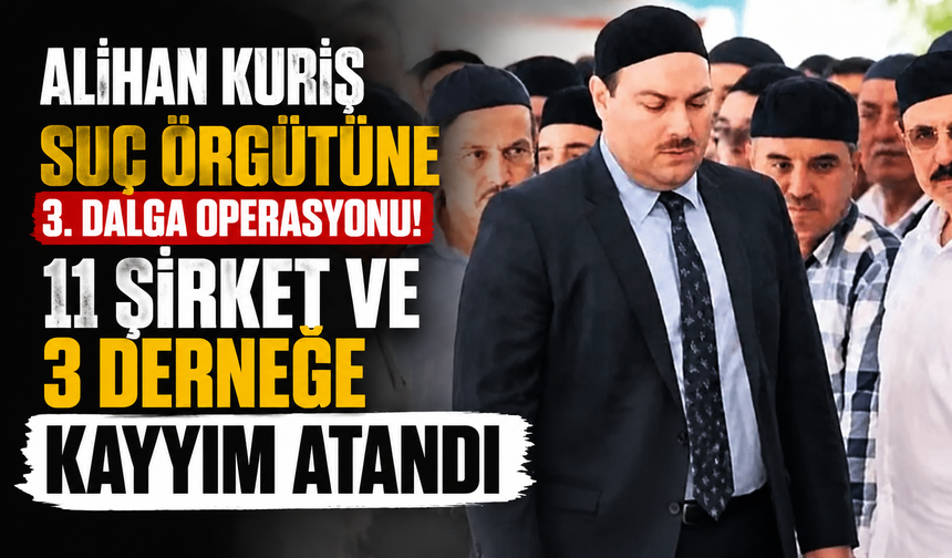 Alihan Kuriş suç örgütüne 3. dalga operasyonu! 11 şirket ve 3 derneğe kayyım atandı