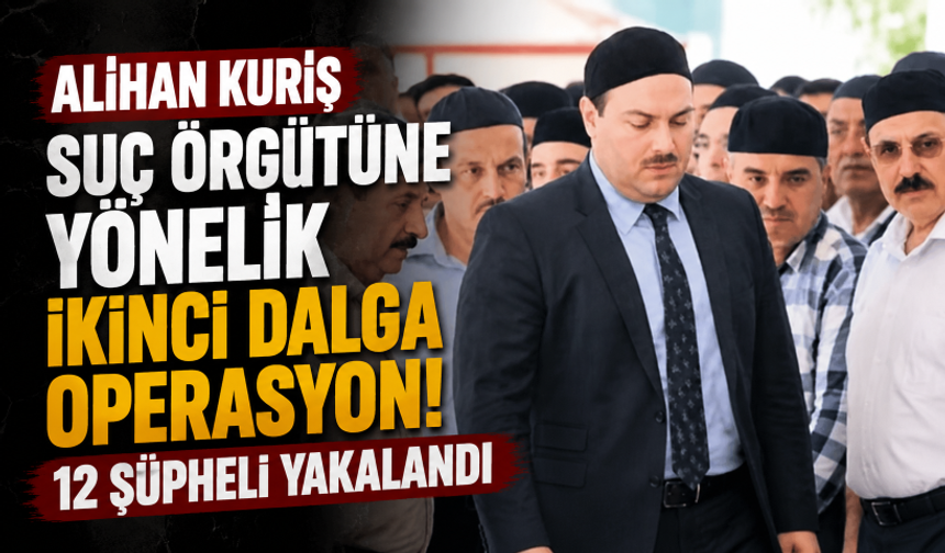 Alihan Kuriş suç örgütüne yönelik ikinci dalga operasyon! 12 şüpheli yakalandı
