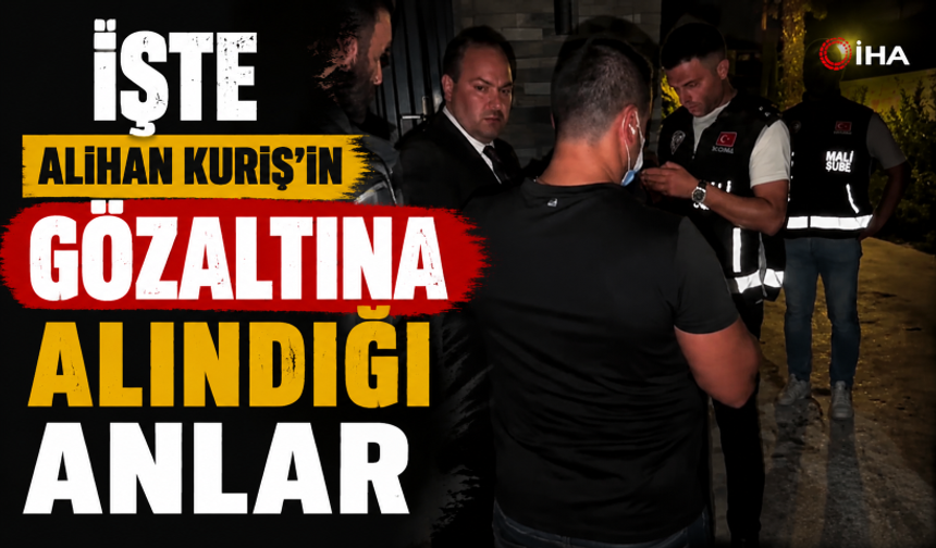 Alihan Kuriş'in gözaltına alındığı anlar ortaya çıktı